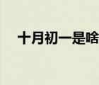 十月初一是啥節(jié)日（十月初一是鬼節(jié)嗎）