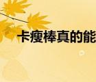 卡瘦棒真的能瘦嗎（卡瘦棒真的能瘦嗎）