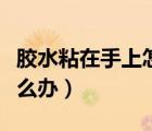膠水粘在手上怎么辦能洗掉（膠水粘在手上怎么辦）