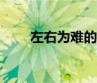 左右為難的意思（左右為難的意思）