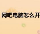 網(wǎng)吧電腦怎么開(kāi)機(jī)教程（網(wǎng)吧電腦怎么開(kāi)機(jī)）