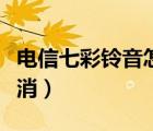 電信七彩鈴音怎么回事（電信七彩鈴音怎么取消）