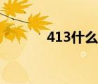 413什么意思（413什么意思）