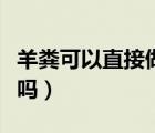 羊糞可以直接做花肥嗎（羊糞可以直接做花肥嗎）
