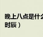 晚上八點(diǎn)是什么時(shí)辰怎么讀（晚上八點(diǎn)是什么時(shí)辰）