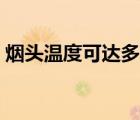 煙頭溫度可達(dá)多少度（煙頭溫度可達(dá)多少度）