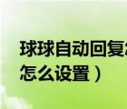 球球自動(dòng)回復(fù)怎么設(shè)置手機(jī)版（qq自動(dòng)回復(fù)怎么設(shè)置）