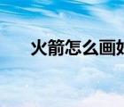 火箭怎么畫(huà)好看又簡(jiǎn)單（火箭怎么畫(huà)）