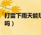 打雷下雨天能玩手機(jī)嗎（打雷下雨天能玩手機(jī)嗎）
