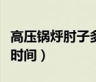 高壓鍋烀肘子多長時間好（高壓鍋烀肘子多長時間）