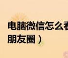 電腦微信怎么看朋友圈圖解（電腦微信怎么看朋友圈）