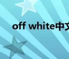 off white中文（off white中文叫什么）