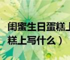 閨蜜生日蛋糕上寫什么字有創(chuàng)意（閨蜜生日蛋糕上寫什么）