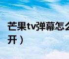 芒果tv彈幕怎么突然沒了（芒果tv彈幕怎么打開）