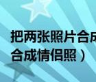 把兩張照片合成一張不用下軟件（把兩張照片合成情侶照）