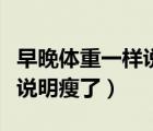 早晚體重一樣說明代謝不好嗎（早晚體重一樣說明瘦了）