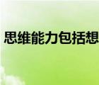 思維能力包括想象力嗎（思維能力包括哪些）