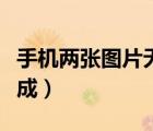 手機(jī)兩張圖片無(wú)縫拼接（手機(jī)兩張圖片無(wú)縫合成）