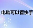 電腦可以看快手么（電腦可以看快手直播嗎）