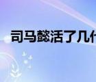 司馬懿活了幾代魏帝（司馬懿活了多少歲）