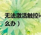 無法激活觸控id屏幕失靈（無法激活觸控id怎么辦）