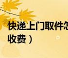 快遞上門取件怎么打廣告（快遞上門取件怎么收費）