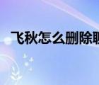 飛秋怎么刪除聊天記錄（飛秋怎么加好友）