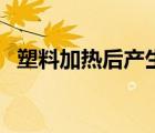 塑料加熱后產(chǎn)生汽油（塑料加熱后有毒嗎）