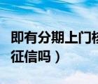 即有分期上門核實情況是真的嗎（即有分期上征信嗎）