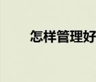 怎樣管理好員工（怎樣管理好員工）