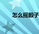 怎么搖骰子和平精英（怎么搖骰子）