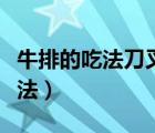 牛排的吃法刀叉握法視頻（牛排的吃法刀叉握法）