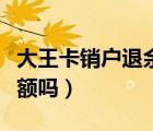 大王卡銷戶退余額到銀行卡（大王卡銷戶退余額嗎）
