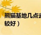 熊貓基地幾點去合適冬天（熊貓基地幾點去比較好）