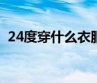 24度穿什么衣服小學(xué)生（24度穿什么衣服）