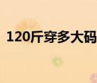 120斤穿多大碼衣服（120斤穿多大碼衣服）