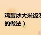 雞蛋炒大米飯怎么做好吃又簡單（雞蛋炒大米的做法）