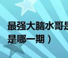 最強大腦水哥是哪一期出來的（最強大腦水哥是哪一期）