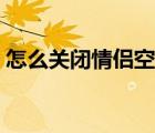 怎么關(guān)閉情侶空間功能（怎么關(guān)閉情侶空間）