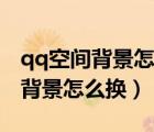qq空間背景怎么換自己喜歡的圖片（qq空間背景怎么換）