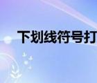 下劃線符號(hào)打法圖解（下劃線符號(hào)大全）