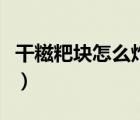 干糍粑塊怎么炸才酥軟（干糍粑塊怎么做好吃）
