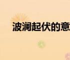 波瀾起伏的意思解釋（波瀾起伏的意思）