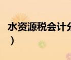 水資源稅會(huì)計(jì)分錄怎么寫（水資源稅會(huì)計(jì)分錄）