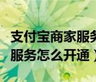 支付寶商家服務(wù)怎么開通店員通（支付寶商家服務(wù)怎么開通）