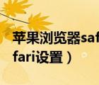 蘋果瀏覽器safari設(shè)置電腦端（蘋果瀏覽器safari設(shè)置）