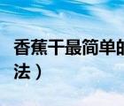 香蕉干最簡單的做法烤箱（香蕉干最簡單的做法）