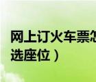 網(wǎng)上訂火車票怎么選座位（網(wǎng)上訂火車票怎么選座位）