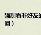 強(qiáng)制看非好友的朋友圈（強(qiáng)制看非好友的朋友圈）
