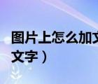 圖片上怎么加文字用什么軟件（圖片上怎么加文字）